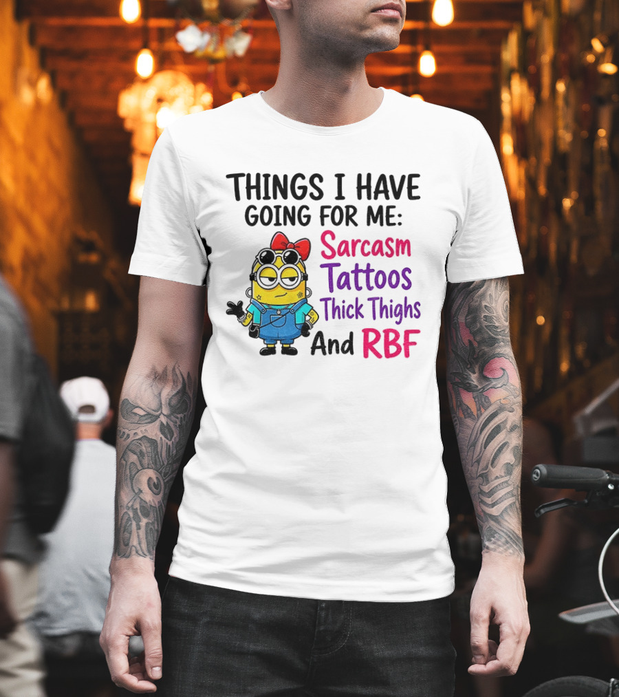 Things I Have Going For Me Sarcasm Tattoos Thick Thighs RBF Minion T-Shirt