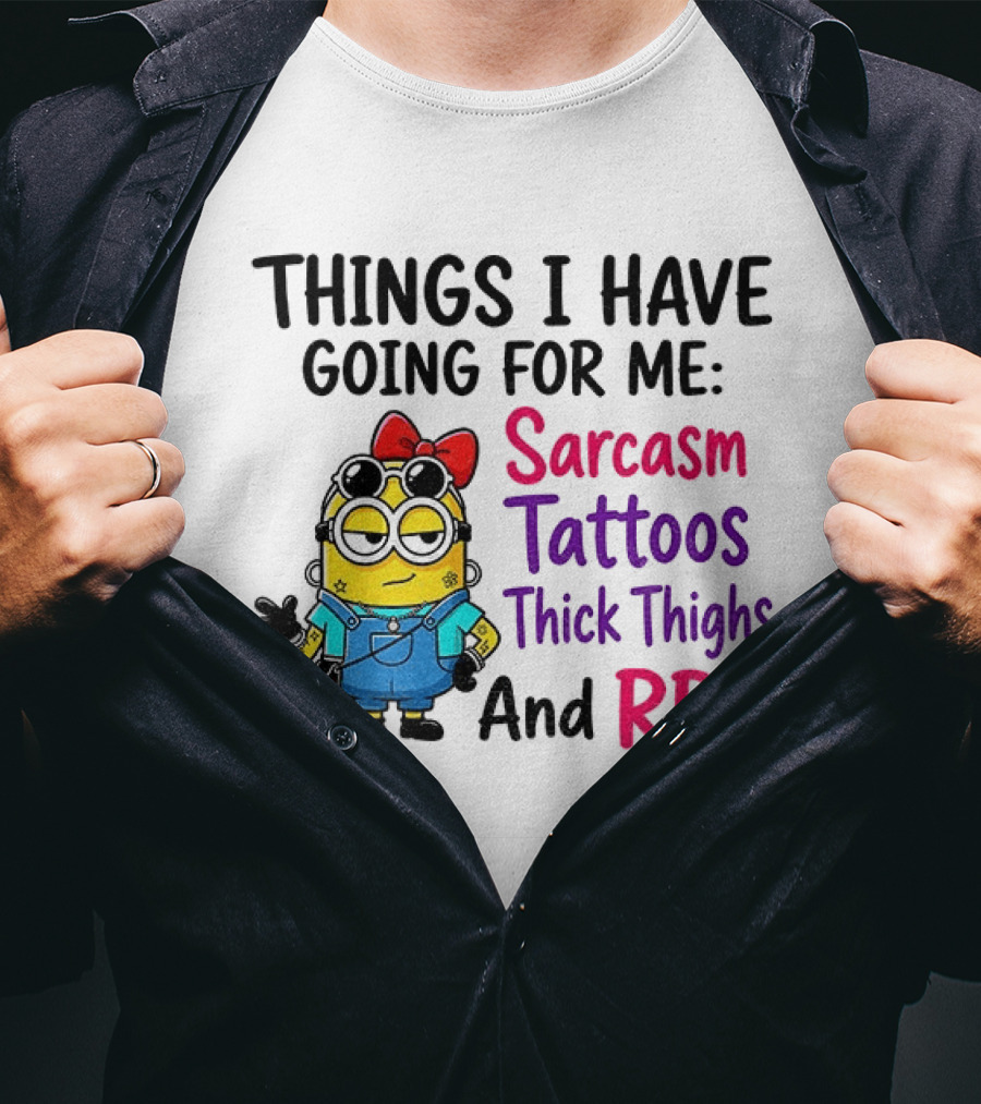 Things I Have Going For Me Sarcasm Tattoos Thick Thighs RBF Minion T-Shirt