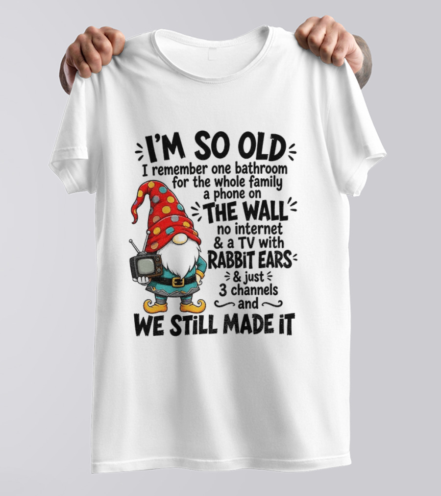 I'm So Old Gnome One Bathroom Family Phone On Wall No Internet TV Rabbit Ears Three Channels We Still Made It T-Shirt