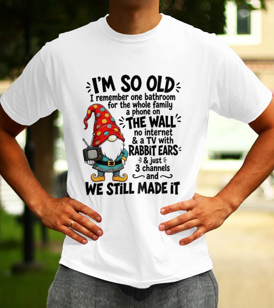 I'm So Old Gnome One Bathroom Family Phone On Wall No Internet TV Rabbit Ears Three Channels We Still Made It T-Shirt