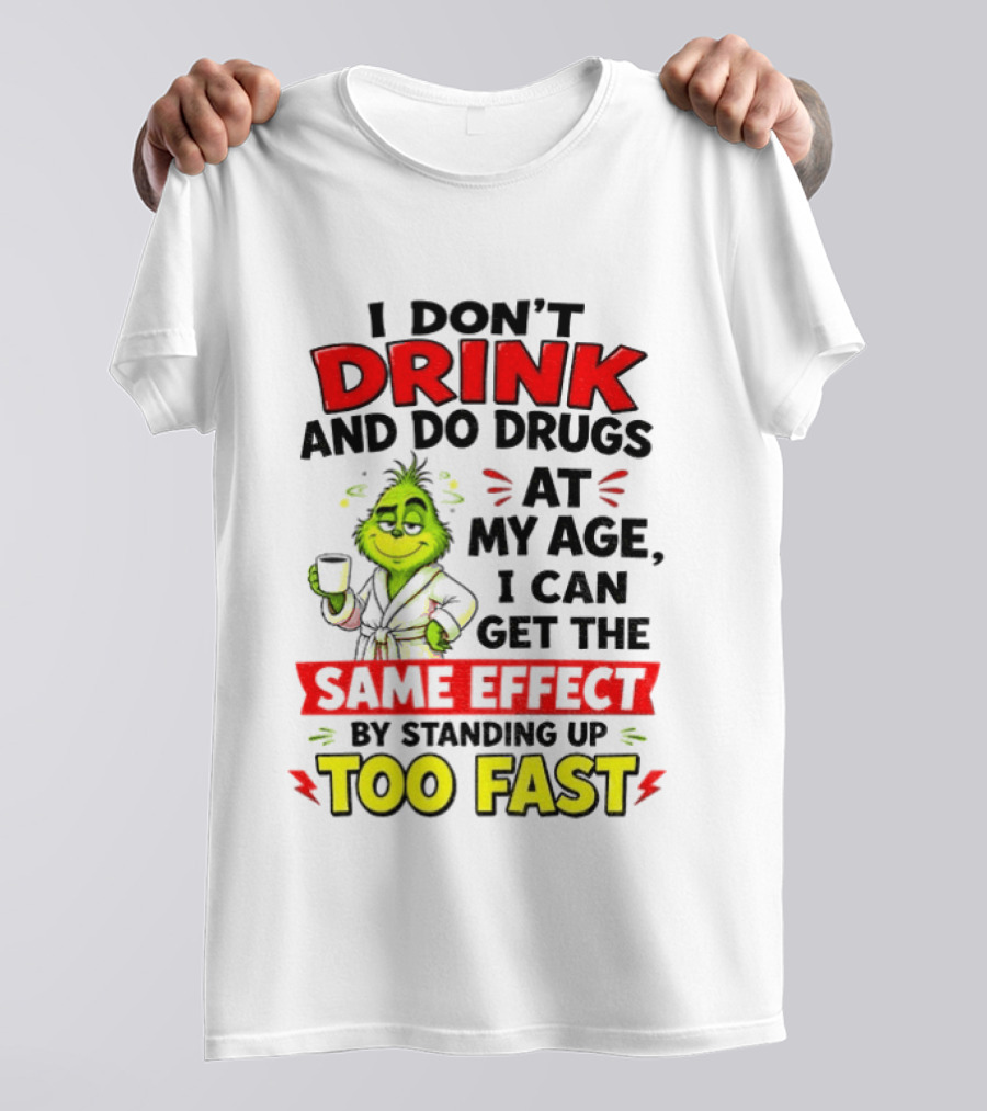 Grinch I Don't Drink And Do Drugs At My Age I Can Get The Same Effect By Standing Up Too Fast T-Shirt