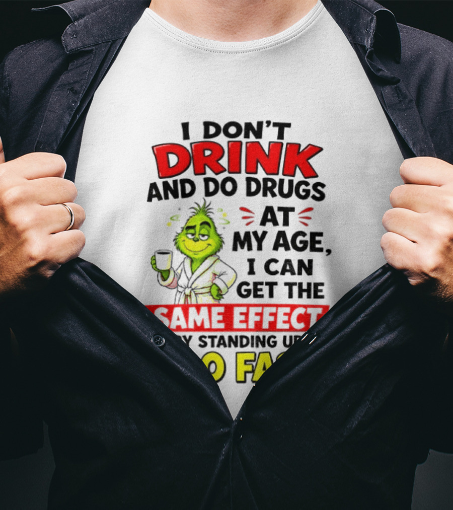 Grinch I Don't Drink And Do Drugs At My Age I Can Get The Same Effect By Standing Up Too Fast T-Shirt