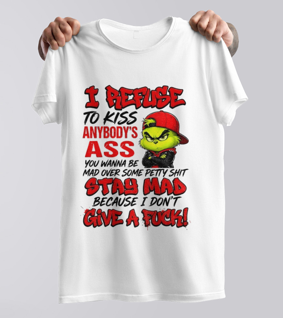 Grinch I Refuse To Kiss Anybody's Ass Stay Mad Because I Don't Give A Fuck T-Shirt