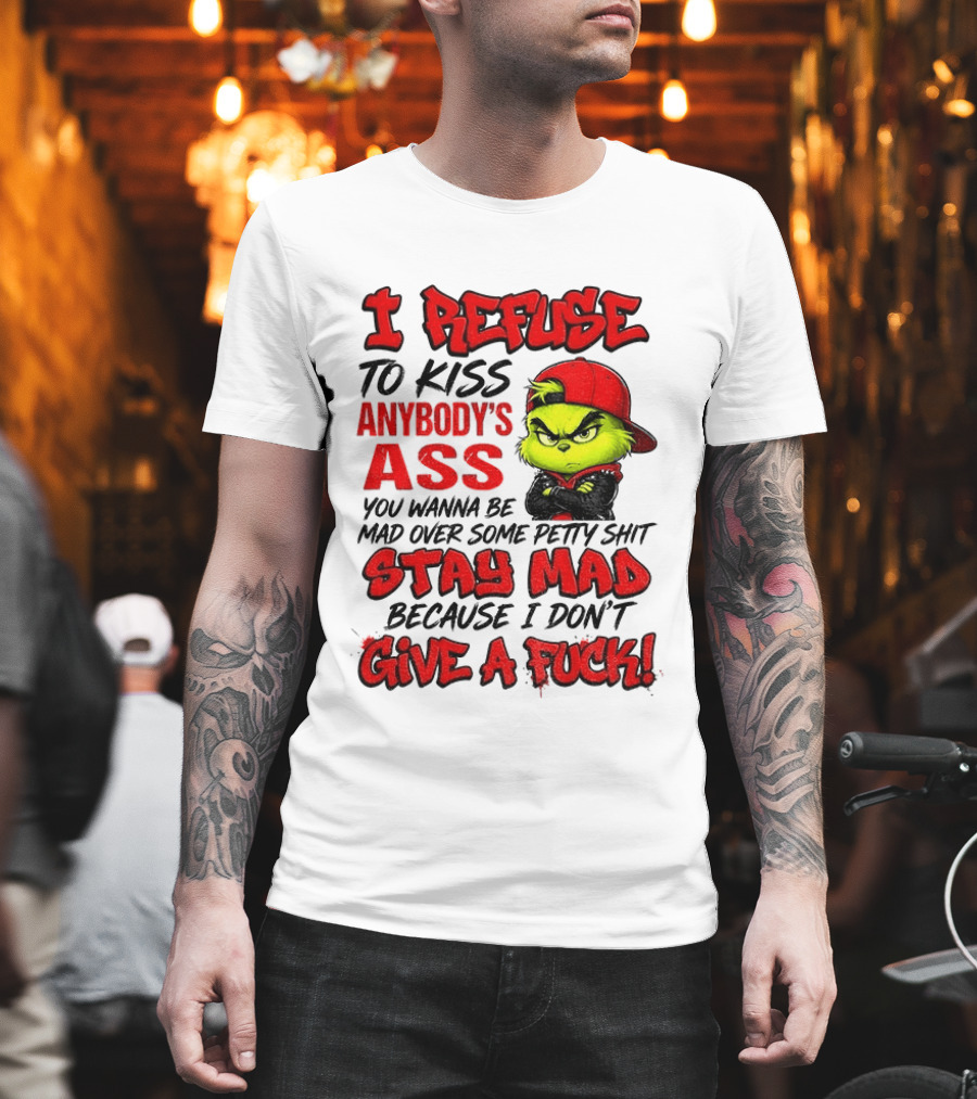Grinch I Refuse To Kiss Anybody's Ass Stay Mad Because I Don't Give A Fuck T-Shirt