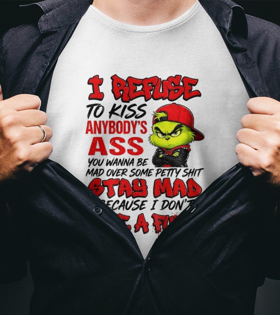 Grinch I Refuse To Kiss Anybody's Ass Stay Mad Because I Don't Give A Fuck T-Shirt