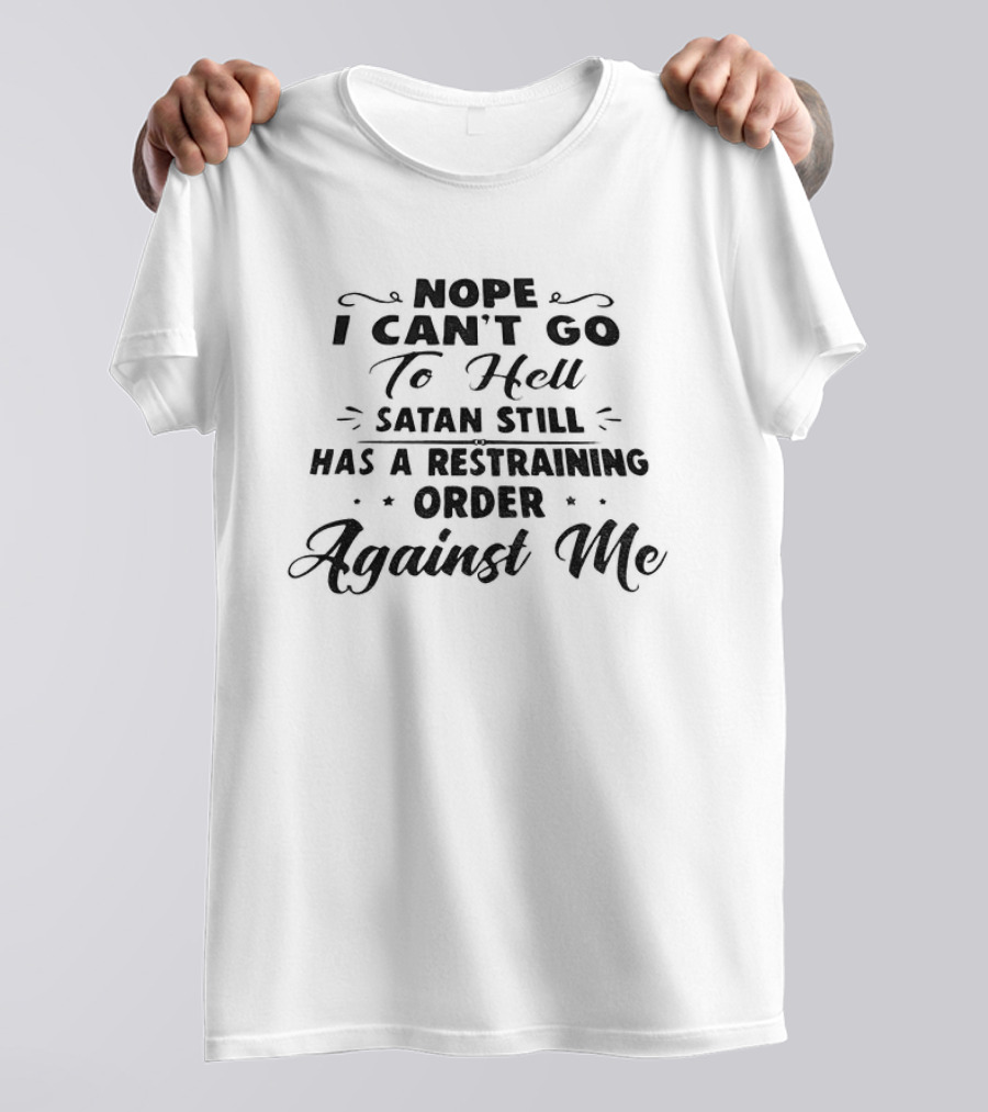 Nope I Can't Go To Hell Satan Still Has A Restraining Order Against Me T-Shirt