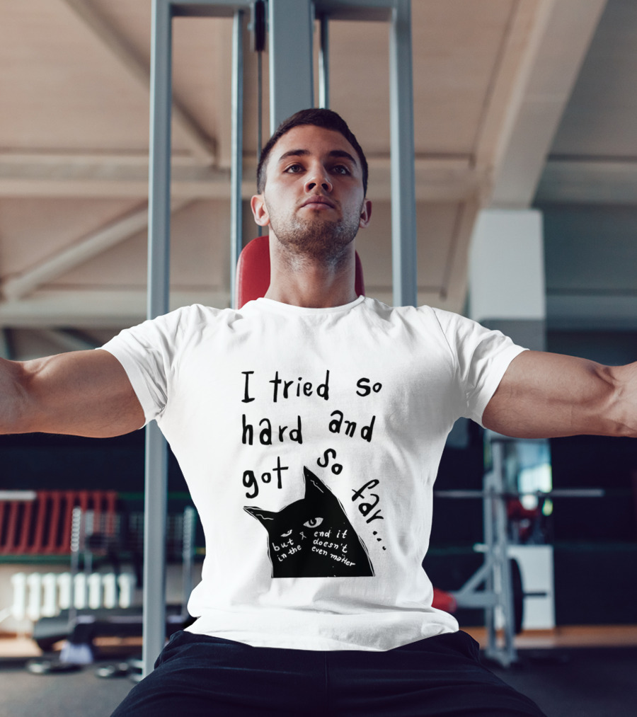 I Tried So Hard And Got So Far But In The End It Doesn't Even Matter Cat T-Shirt