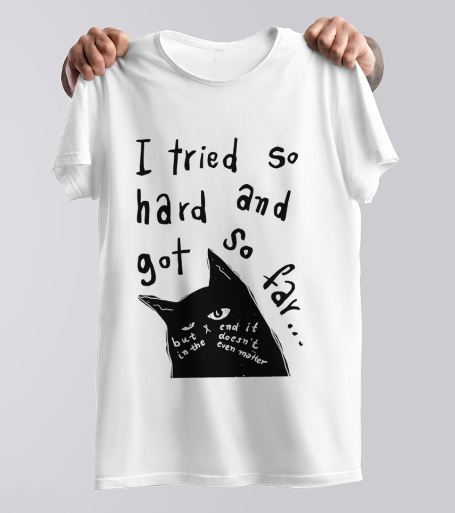 I Tried So Hard And Got So Far But In The End It Doesn't Even Matter Cat T-Shirt