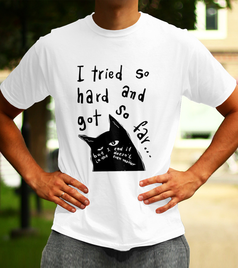 I Tried So Hard And Got So Far But In The End It Doesn't Even Matter Cat T-Shirt