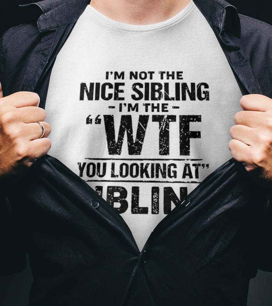 I'm Not The Nice Sibling I'm The Wtf You Looking At Sibling T-Shirt