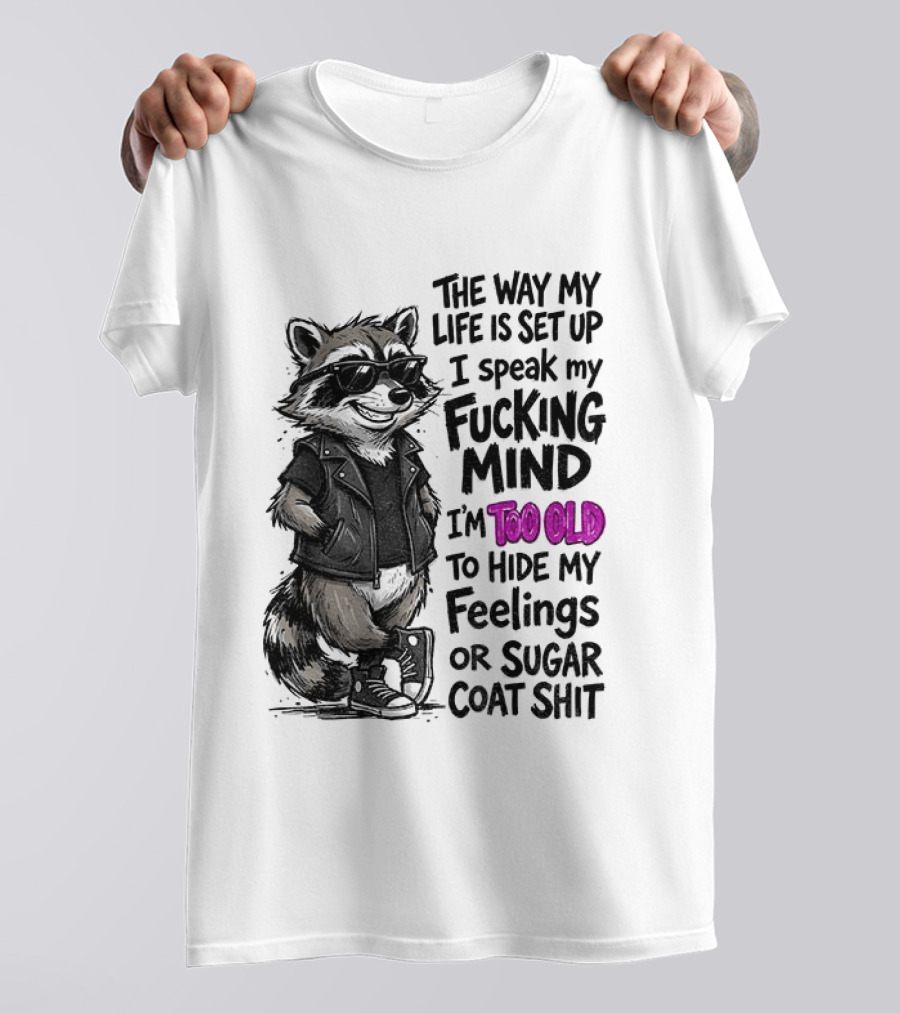 Raccoon The Way My Life Is Set Up I Speak My Fucking Mind I'm Too Old To Hide My Feelings Or Sugar Coat Shit T-Shirt