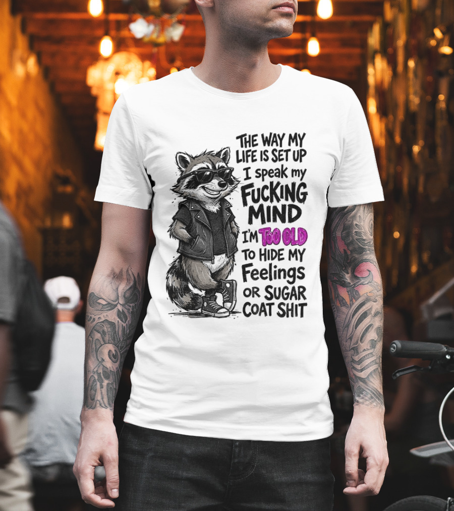 Raccoon The Way My Life Is Set Up I Speak My Fucking Mind I'm Too Old To Hide My Feelings Or Sugar Coat Shit T-Shirt