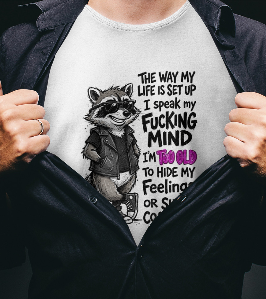 Raccoon The Way My Life Is Set Up I Speak My Fucking Mind I'm Too Old To Hide My Feelings Or Sugar Coat Shit T-Shirt