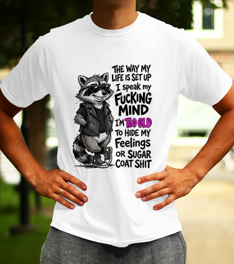 Raccoon The Way My Life Is Set Up I Speak My Fucking Mind I'm Too Old To Hide My Feelings Or Sugar Coat Shit T-Shirt