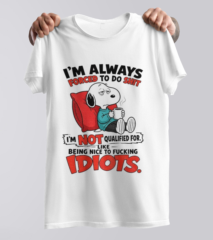 Snoopy Cartoon I'm Always Forced To Do Shit I'm Not Qualified For Being Nice To Idiots T-Shirt