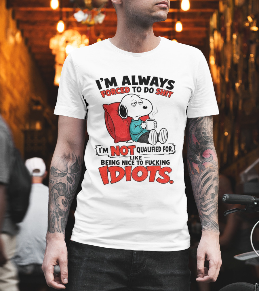 Snoopy Cartoon I'm Always Forced To Do Shit I'm Not Qualified For Being Nice To Idiots T-Shirt