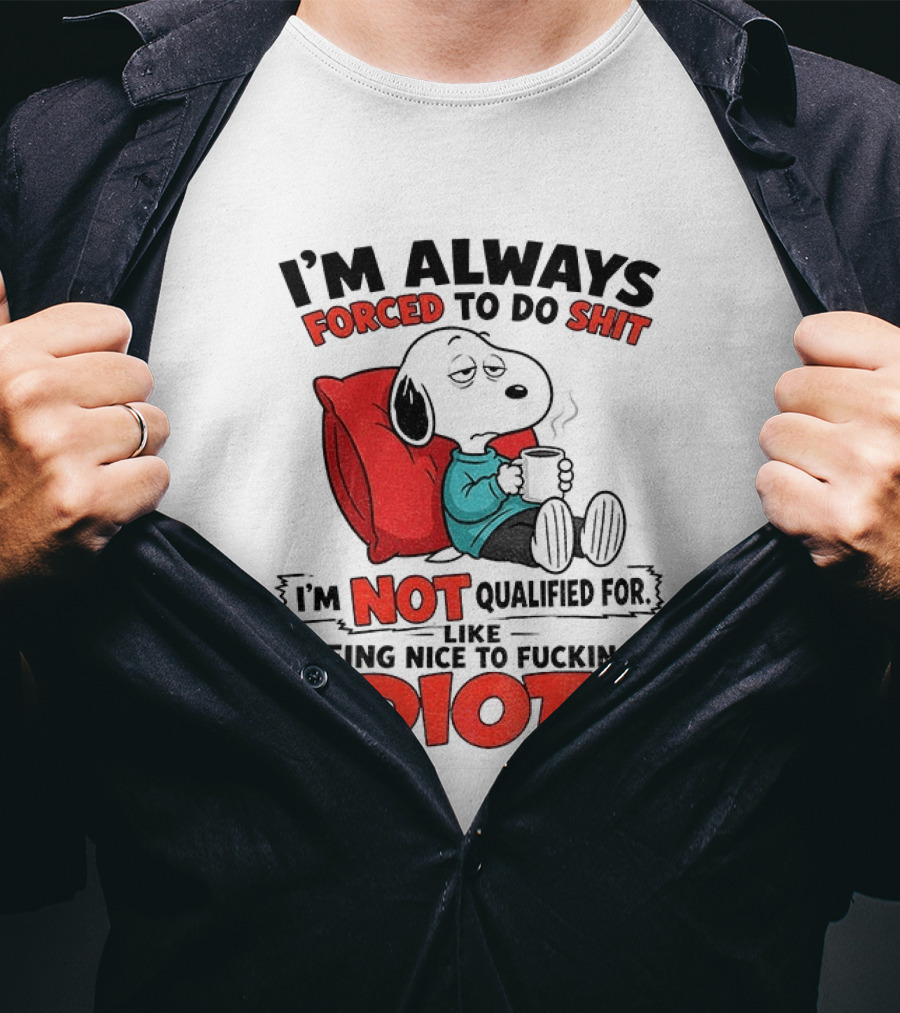 Snoopy Cartoon I'm Always Forced To Do Shit I'm Not Qualified For Being Nice To Idiots T-Shirt