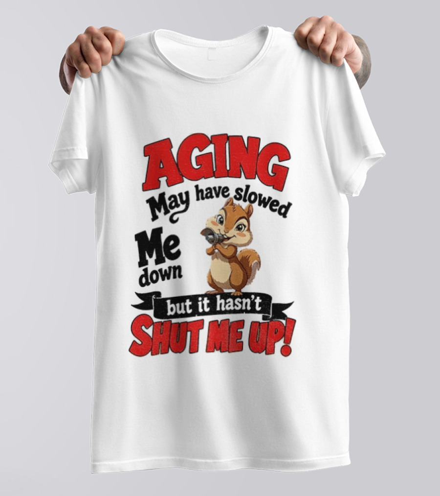 Aging May Have Slowed Me Down Squirrel But It Hasn't Shut Me Up T-Shirt