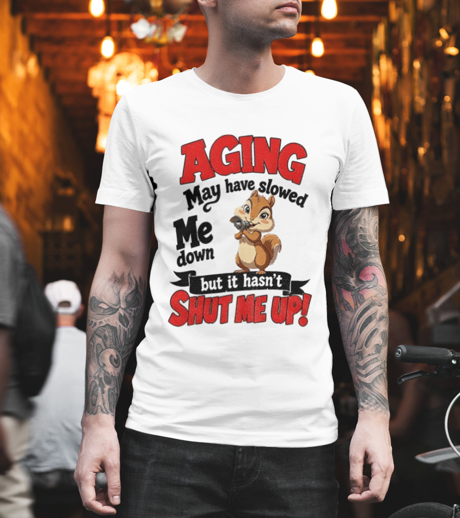 Aging May Have Slowed Me Down Squirrel But It Hasn't Shut Me Up T-Shirt