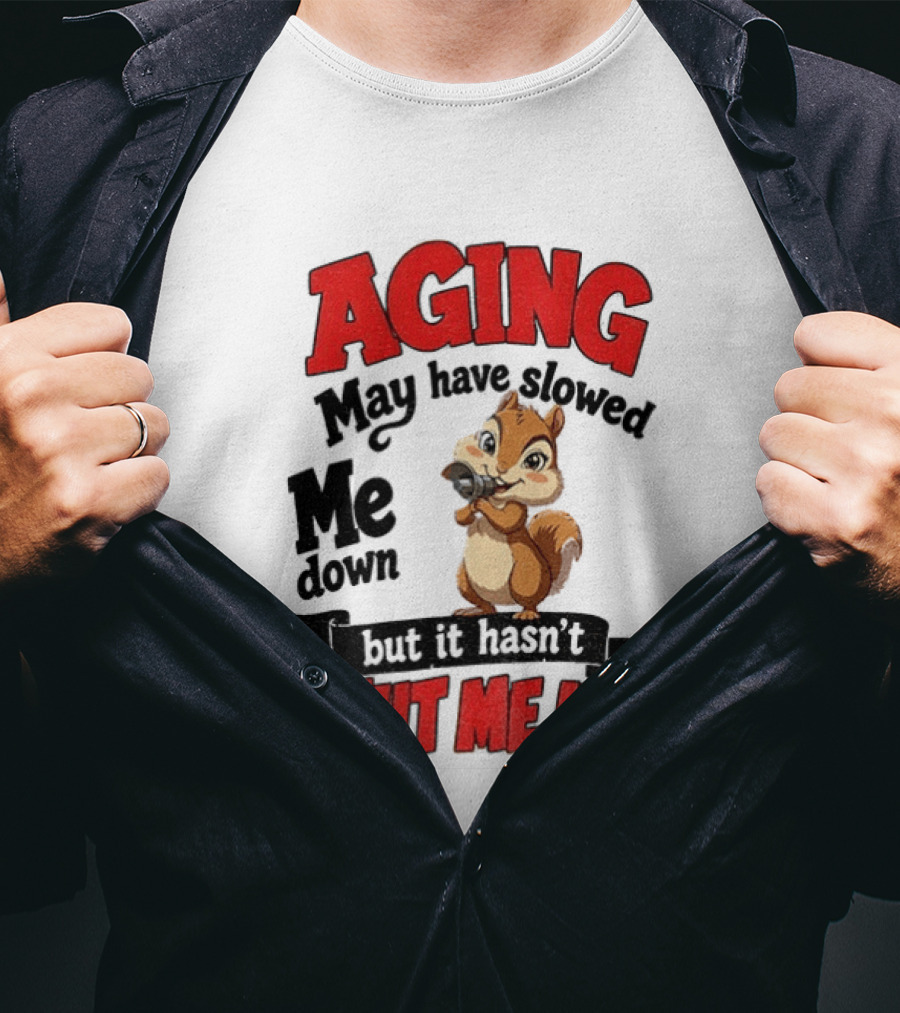Aging May Have Slowed Me Down Squirrel But It Hasn't Shut Me Up T-Shirt