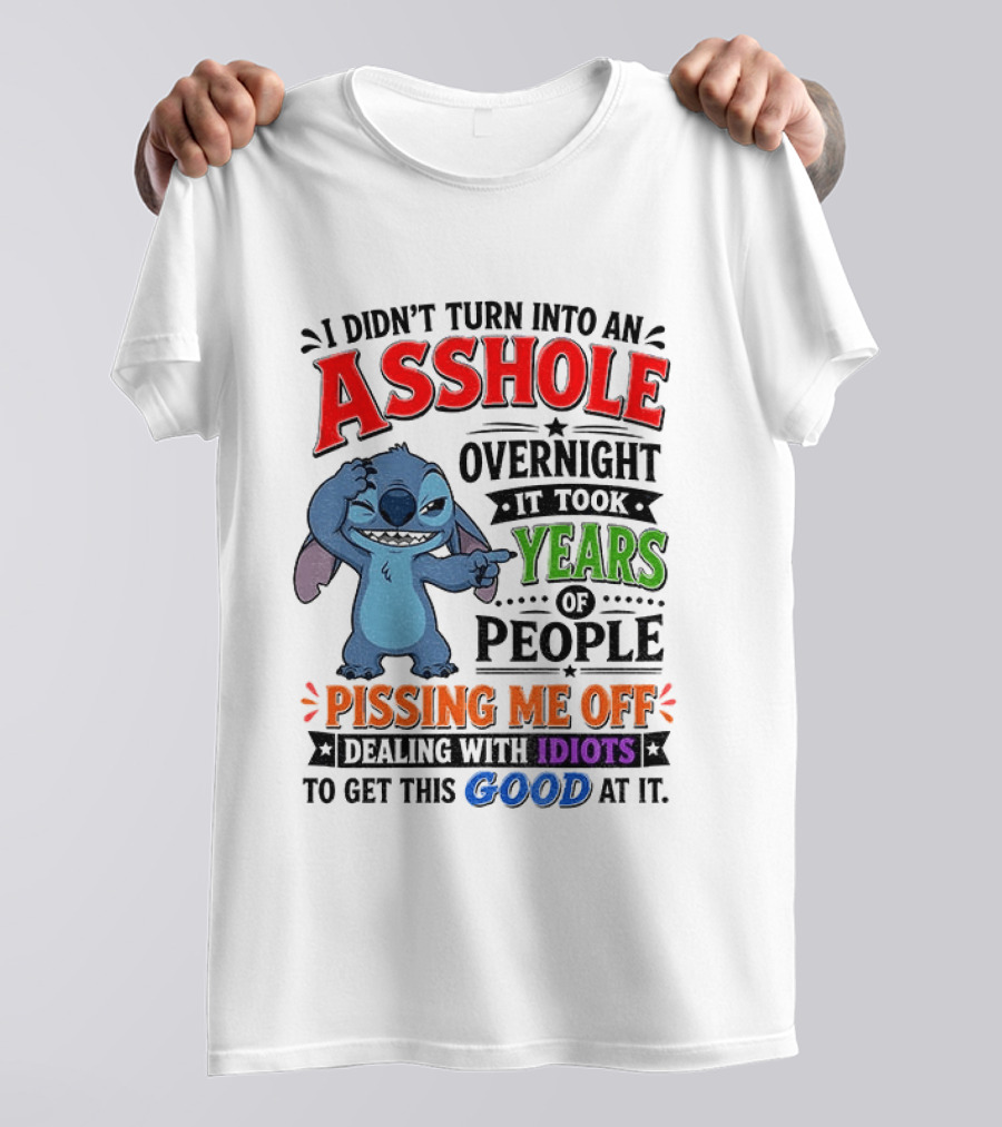 I Didn't Turn Into An Asshole Overnight It Took Years Of People Pissing Me Off Dealing With Idiots To Get This Good At It Stitch Cartoon T-Shirt