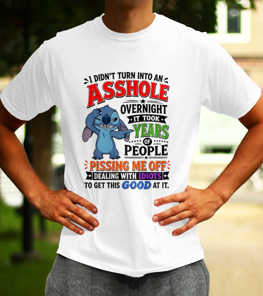 I Didn't Turn Into An Asshole Overnight It Took Years Of People Pissing Me Off Dealing With Idiots To Get This Good At It Stitch Cartoon T-Shirt