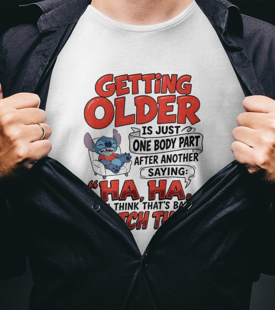 Stitch Disney Cartoon Humor Getting Older Is Just One Body Part After Another Ha Ha You Think That's Bad This T-Shirt