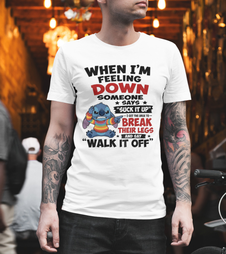 When I'm Feeling Down Someone Says Suck It Up I Get The Urge To Break Their Legs And Say Walk It Off Stitch Lilo And Stitch T-Shirt