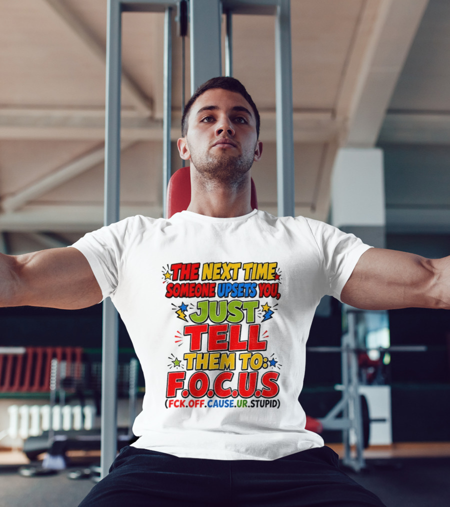 The Next Time Someone Upsets You Just Tell Them To F.O.C.U.S. (F*ck Off Cause Ur Stupid) T-Shirt
