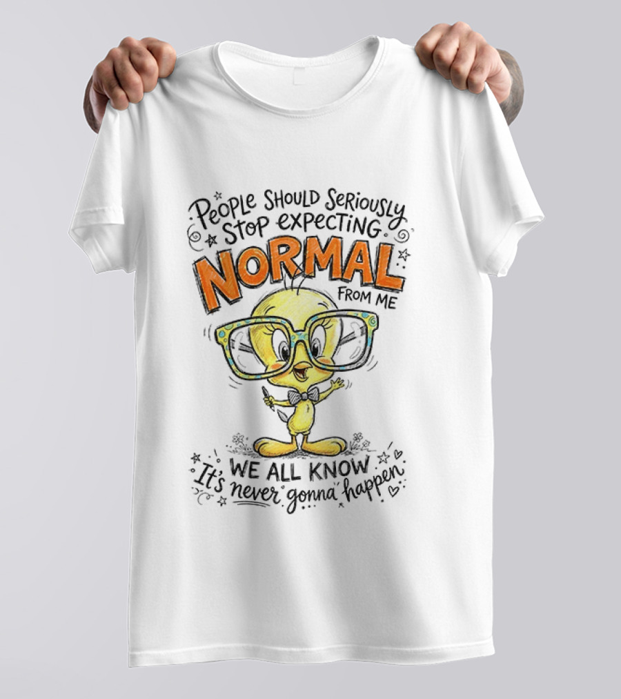 Tweety Bird People Should Seriously Stop Expecting Normal From Me We All Know It's Never Gonna Happen T-Shirt