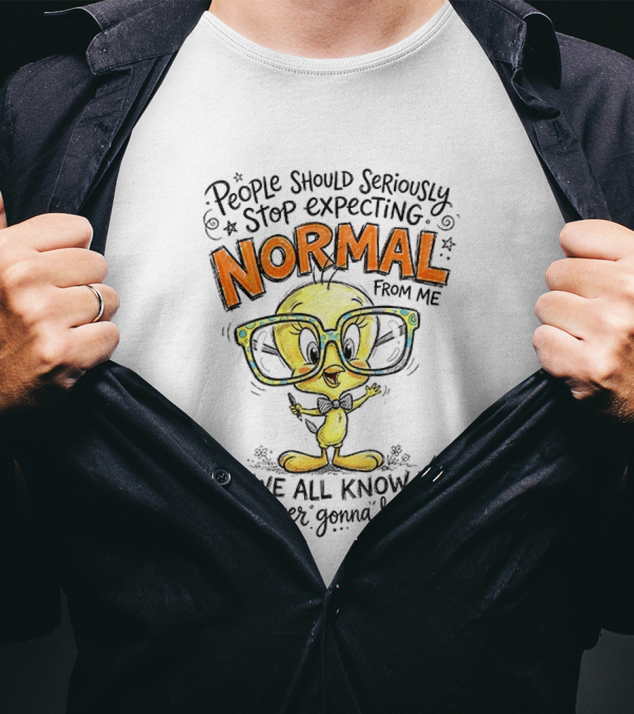 Tweety Bird People Should Seriously Stop Expecting Normal From Me We All Know It's Never Gonna Happen T-Shirt