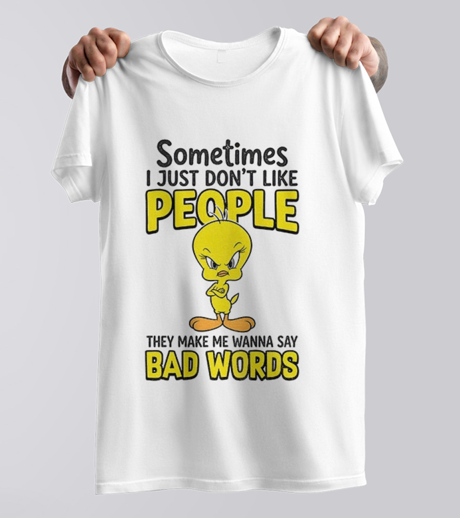 Tweety Bird Sometimes I Just Don't Like People They Make Me Wanna Say Bad Words T-Shirt