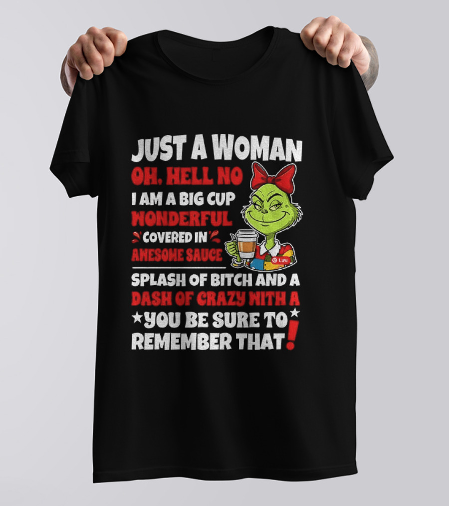 Just A Woman Oh Hell No I Am A Big Cup Wonderful Covered In Awesome Sauce Grinch Splash Of Bitch And A Dash Of Crazy Remember That T-Shirt