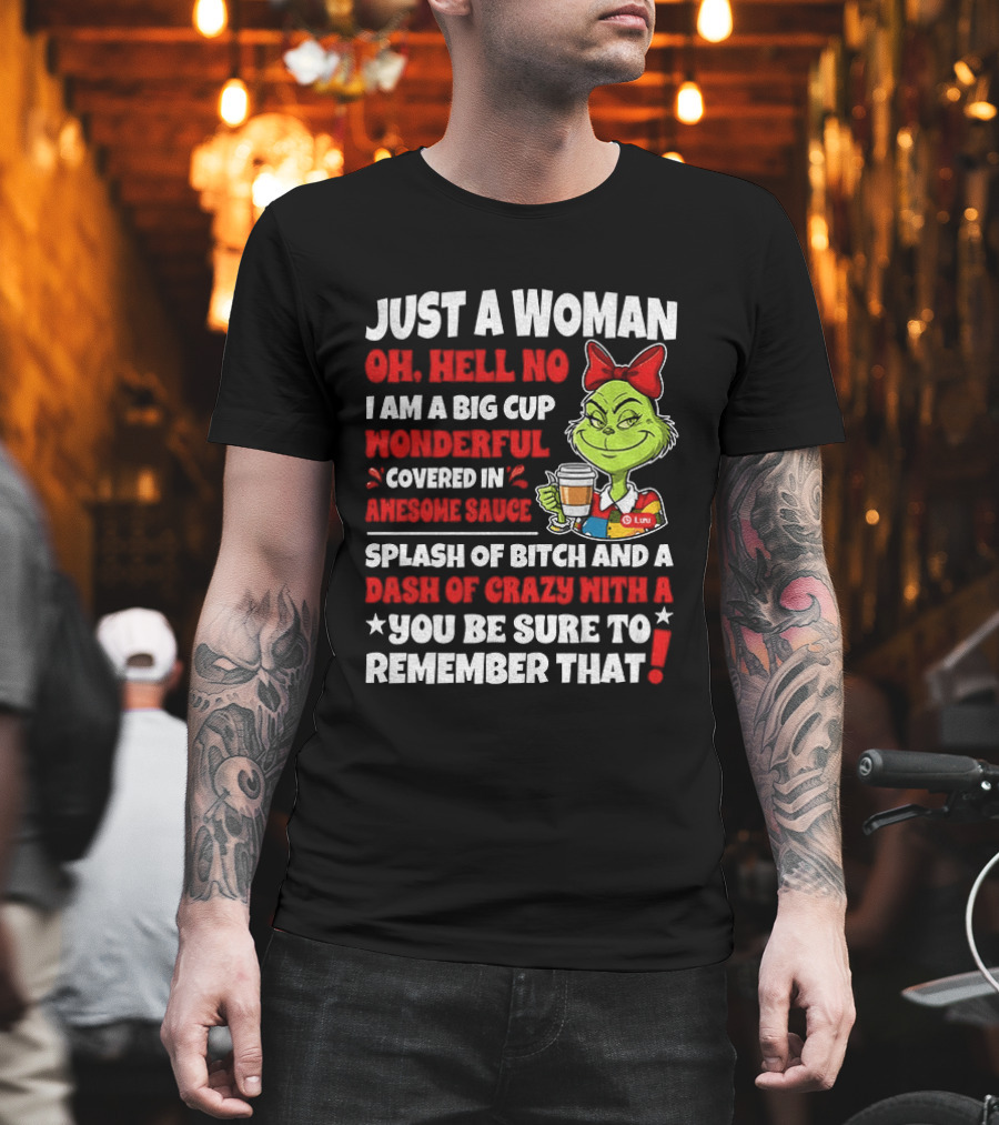 Just A Woman Oh Hell No I Am A Big Cup Wonderful Covered In Awesome Sauce Grinch Splash Of Bitch And A Dash Of Crazy Remember That T-Shirt