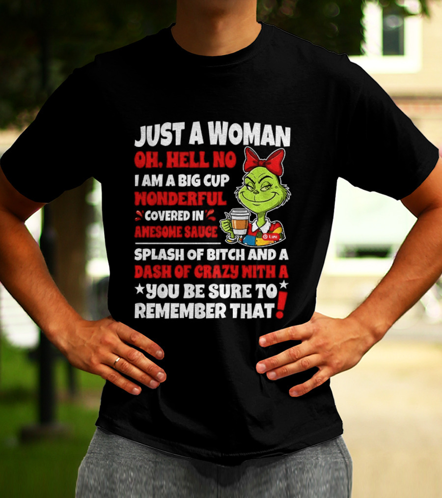Just A Woman Oh Hell No I Am A Big Cup Wonderful Covered In Awesome Sauce Grinch Splash Of Bitch And A Dash Of Crazy Remember That T-Shirt