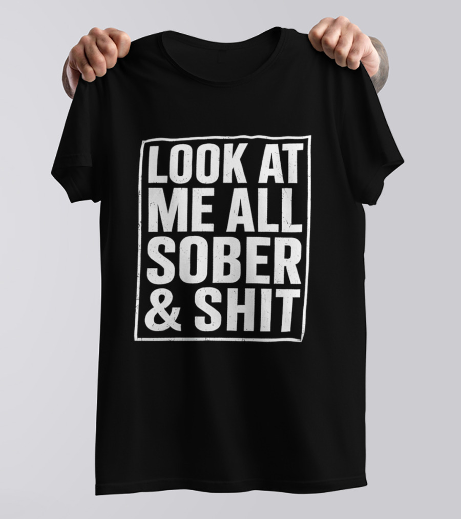 Look At Me All Sober And Shit T-Shirt