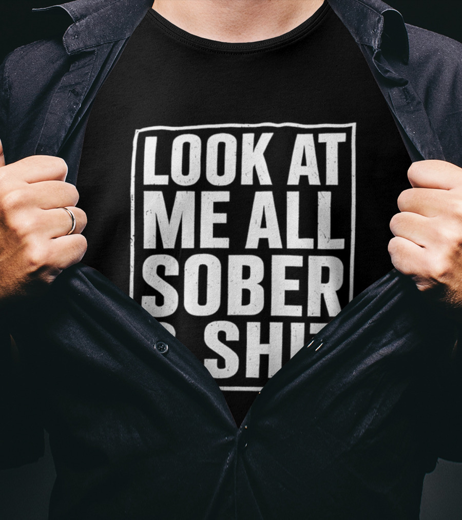 Look At Me All Sober And Shit T-Shirt