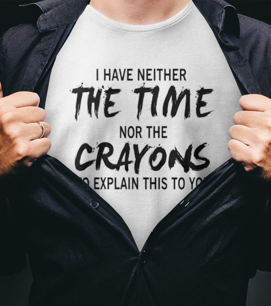 I Have Neither The Time Nor The Crayons To Explain This To You T-Shirt