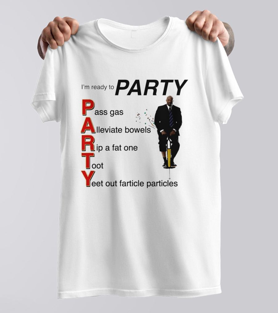 I'm Ready To Party Pass Gas Alleviate Bowels Rip A Fat One Toot Yeet Out Farticle Particles T-Shirt