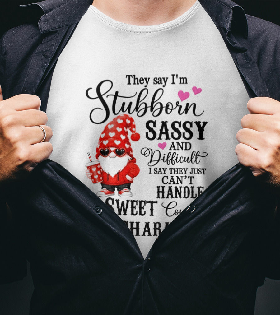 They Say I'm Stubborn Sassy And Difficult I Say They Just Can't Handle My Sweet Country Charm Gnome T-Shirt