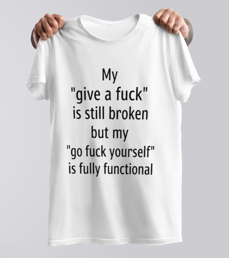 My Give A Fuck Is Still Broken But My Go Fuck Yourself Is Fully Functional Black Stacked Layout T-Shirt