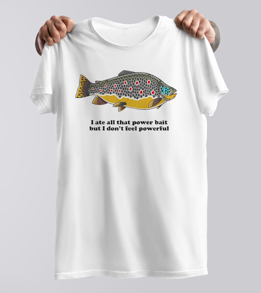 I Ate All That Power Bait But Don't Feel Powerful Chubby Brown Trout T-Shirt