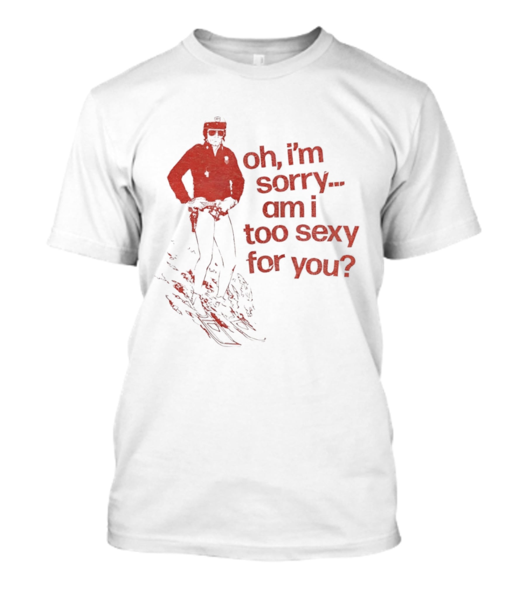 Oh I'm Sorry Am I Too Sexy For You Skiing T-Shirt