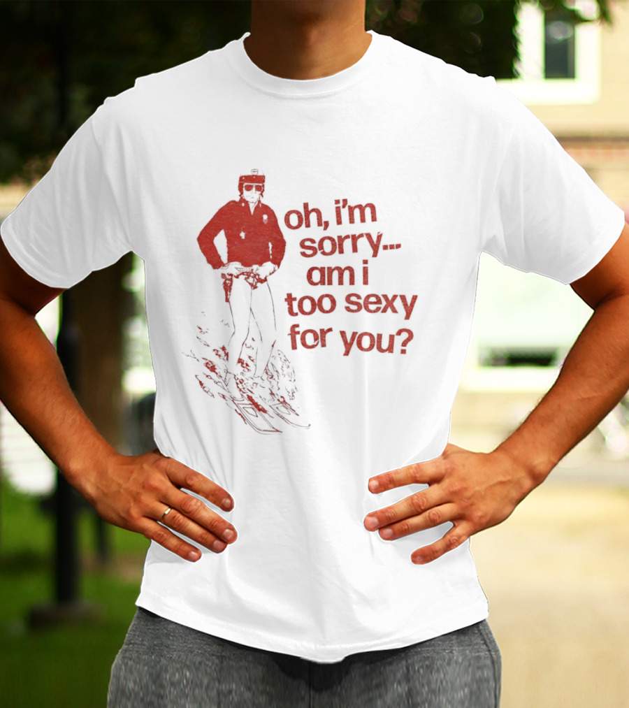 Oh I'm Sorry Am I Too Sexy For You Skiing T-Shirt