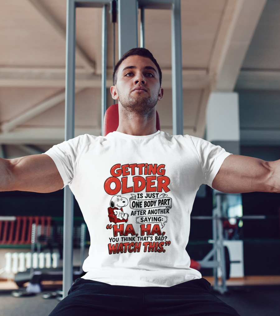 Snoopy Getting Older Is Just One Body Part After Another Saying Ha Ha You Think That's Bad This T-Shirt