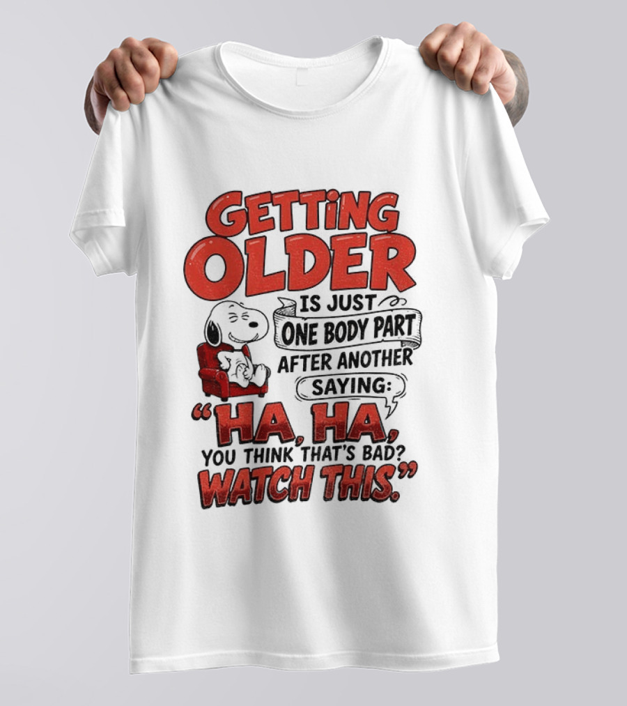 Snoopy Getting Older Is Just One Body Part After Another Saying Ha Ha You Think That's Bad This T-Shirt