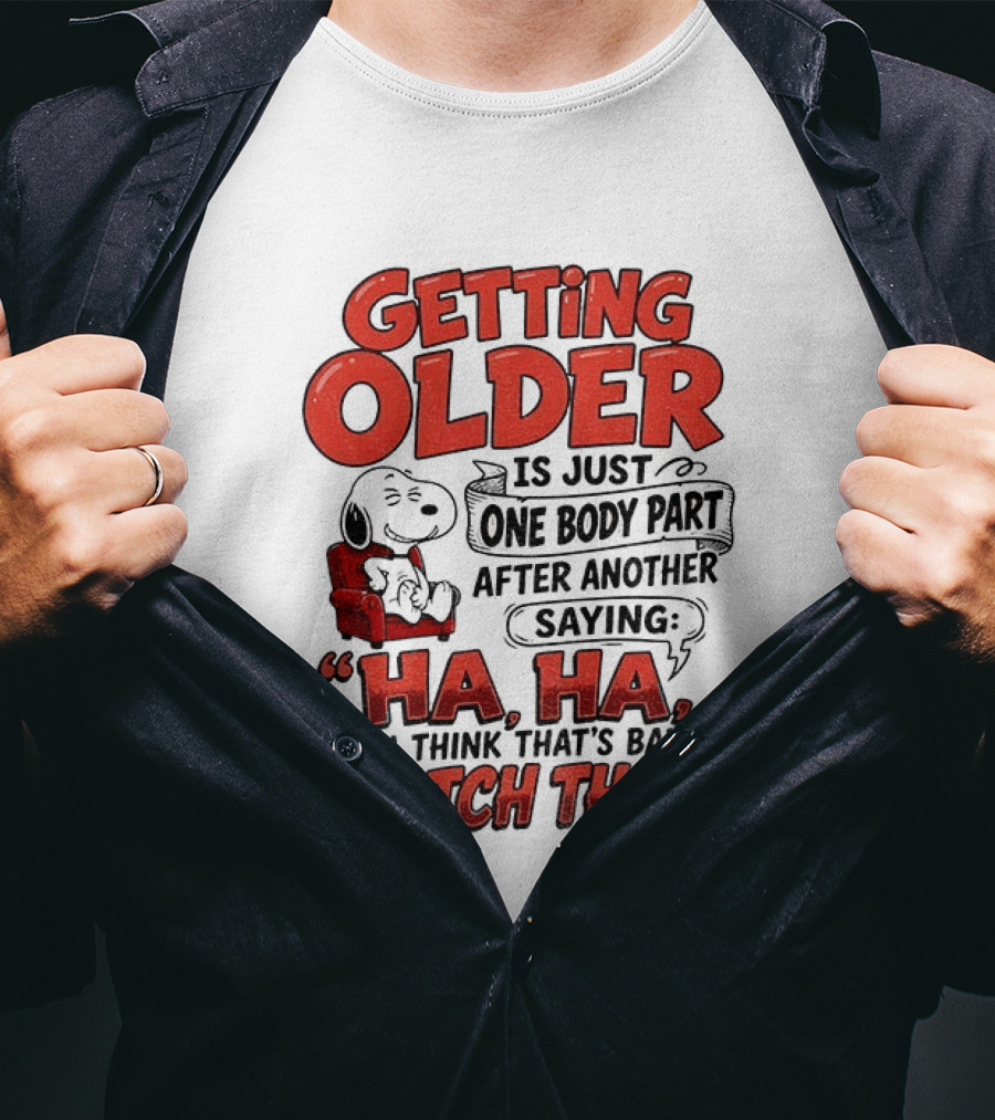 Snoopy Getting Older Is Just One Body Part After Another Saying Ha Ha You Think That's Bad This T-Shirt