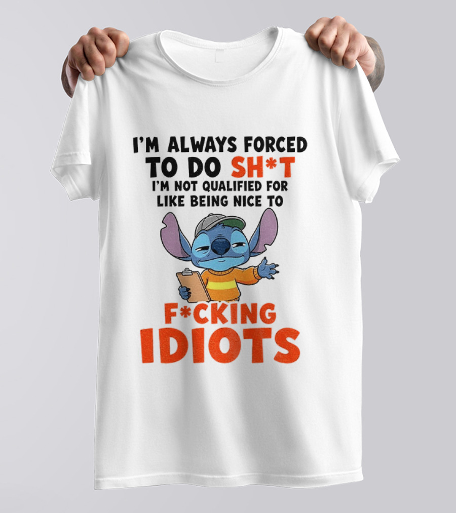 I'm Always Forced To Do Sh*t I'm Not Qualified For Like Being Nice To F*cking Idiots Stitch Cartoon T-Shirt