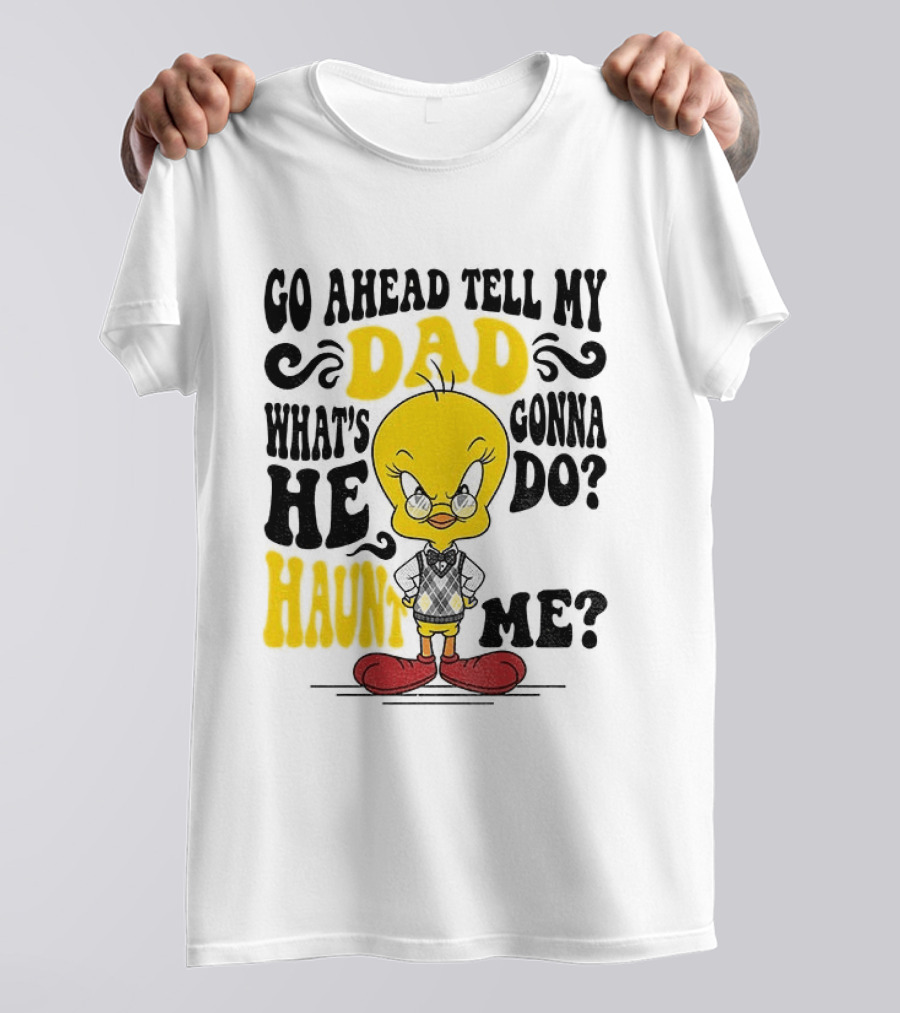 Tweety Bird Go Ahead Tell My Dad What's He Gonna Do Haunt Me T-Shirt