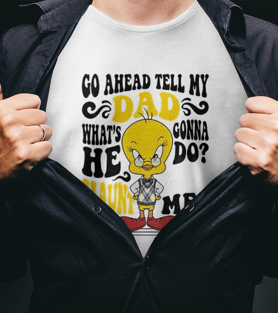 Tweety Bird Go Ahead Tell My Dad What's He Gonna Do Haunt Me T-Shirt